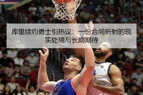 库里续约勇士引热议：一份合同折射的现实处境与长期期待